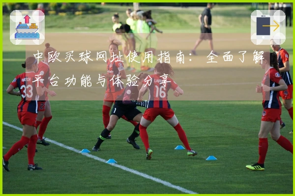 中欧买球网址使用指南：全面了解平台功能与体验分享