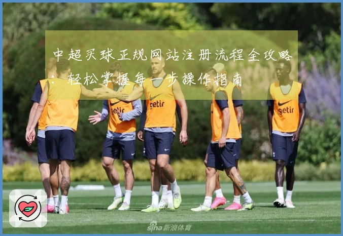 中超买球正规网站注册流程全攻略：轻松掌握每一步操作指南