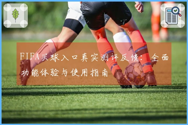 FIFA买球入口真实测评反馈：全面功能体验与使用指南
