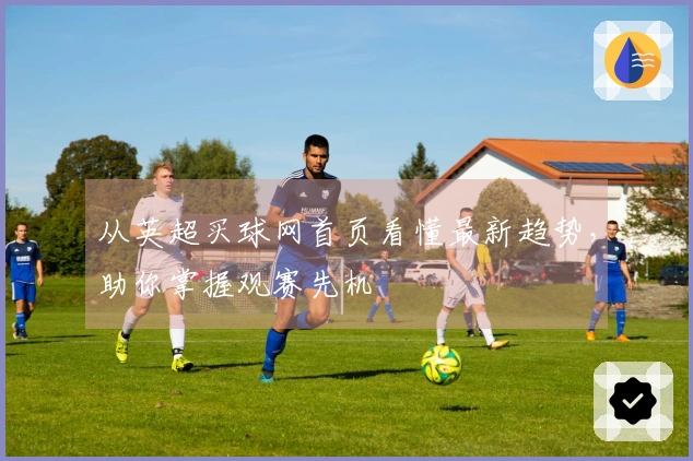 从英超买球网首页看懂最新趋势，助你掌握观赛先机