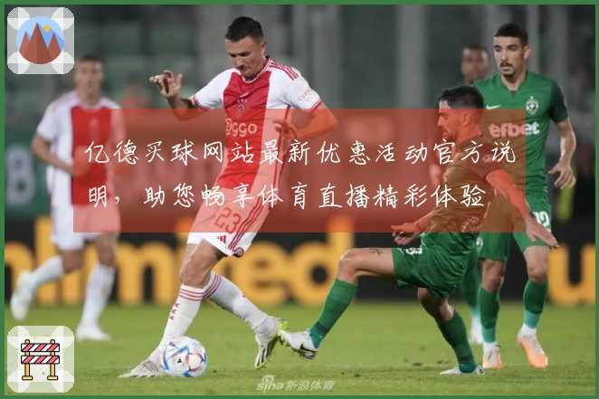 亿德买球网站最新优惠活动官方说明，助您畅享体育直播精彩体验