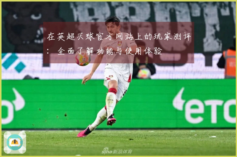 在英超买球官方网站上的玩家测评：全面了解功能与使用体验