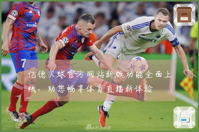 亿德买球官方网站新版功能全面上线，助您畅享体育直播新体验