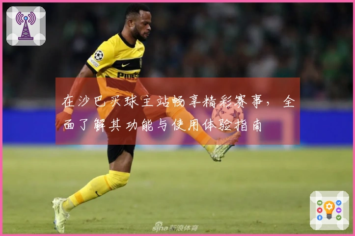在沙巴买球主站畅享精彩赛事，全面了解其功能与使用体验指南