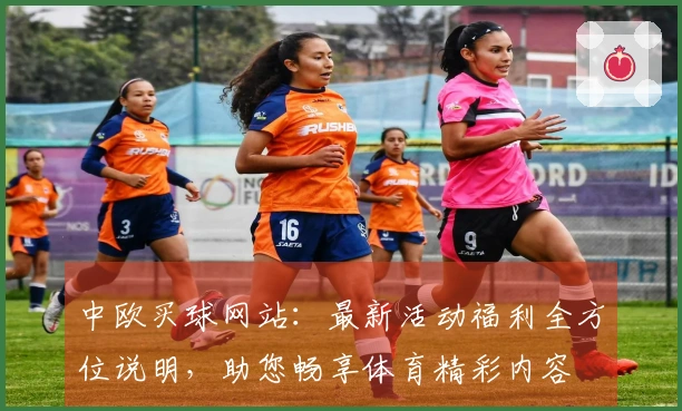 中欧买球网站：最新活动福利全方位说明，助您畅享体育精彩内容