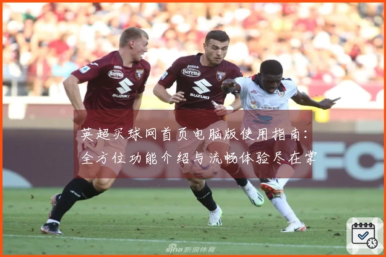 英超买球网首页电脑版使用指南：全方位功能介绍与流畅体验尽在掌握