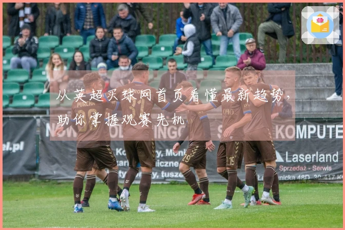 从英超买球网首页看懂最新趋势，助你掌握观赛先机