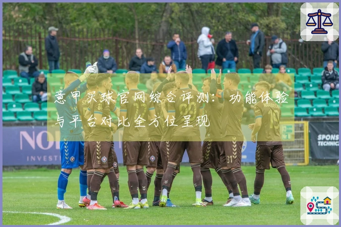 意甲买球官网综合评测：功能体验与平台对比全方位呈现