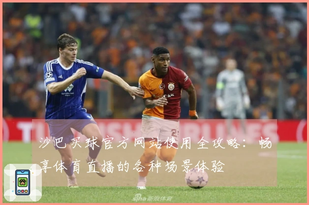 沙巴买球官方网站使用全攻略:畅享体育直播的各种场景体验