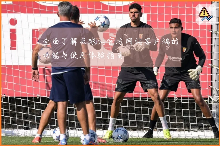 全面了解买球站官方网站客户端的功能与使用体验指南