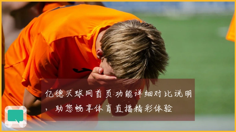 亿德买球网首页功能详细对比说明，助您畅享体育直播精彩体验