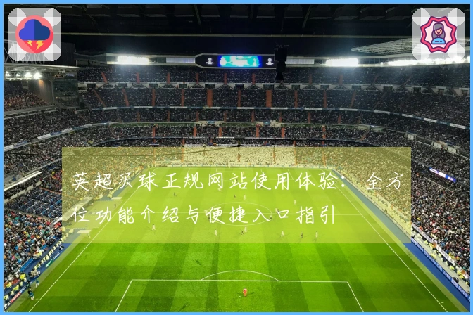 英超买球正规网站使用体验:全方位功能介绍与便捷入口指引