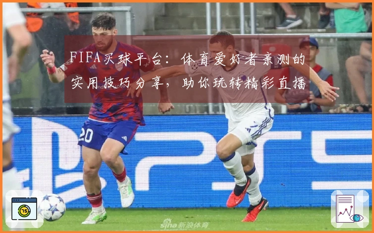 FIFA买球平台：体育爱好者亲测的实用技巧分享，助你玩转精彩直播
