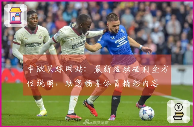 中欧买球网站：最新活动福利全方位说明，助您畅享体育精彩内容