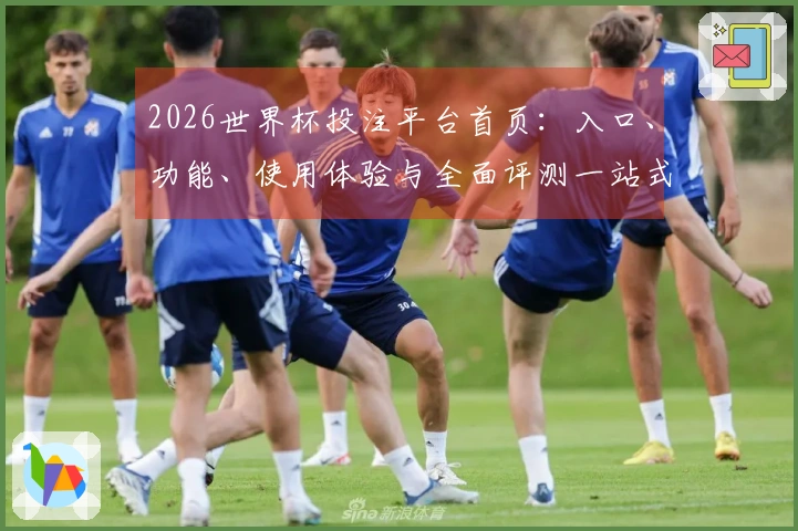 2026世界杯投注平台首页：入口、功能、使用体验与全面评测一站式解读