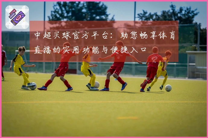 中超买球官方平台：助您畅享体育直播的实用功能与便捷入口